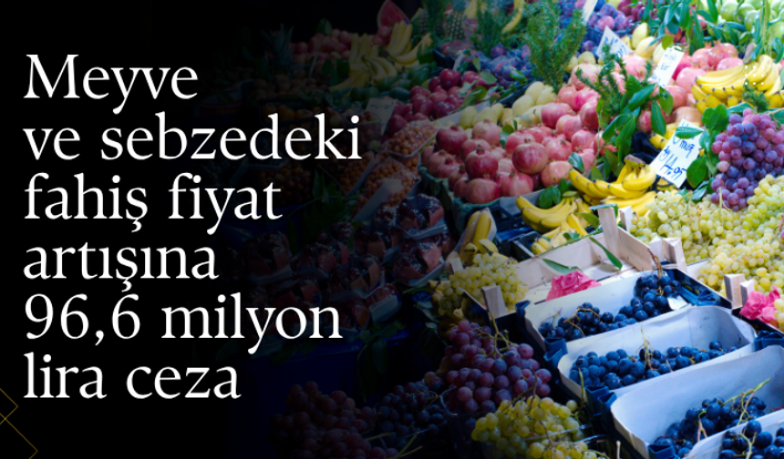 Meyve ve sebzedeki fahiş fiyat artışına 96,6 milyon lira ceza