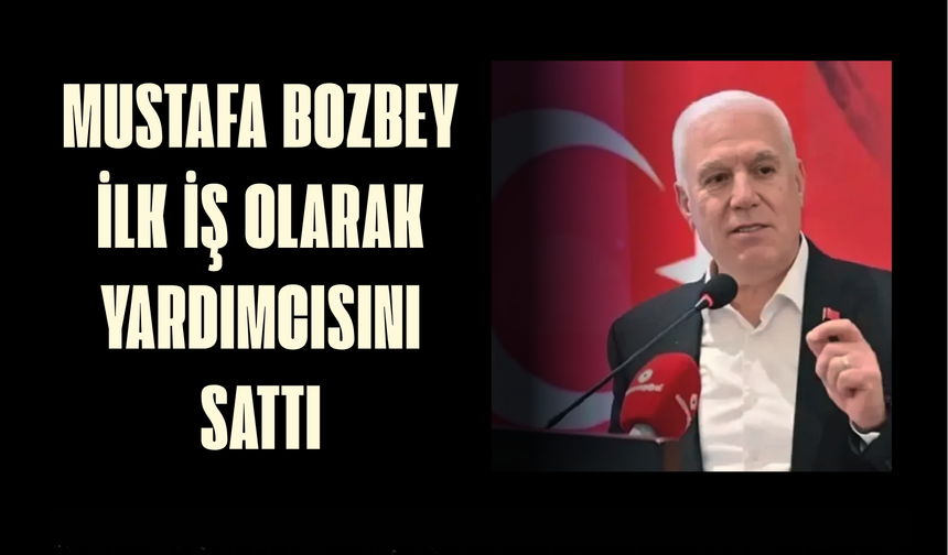 Mustafa Bozbey ilk iş olarak yardımcısını sattı