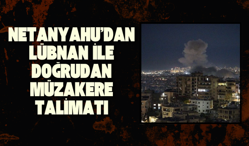 Netanyahu’dan Lübnan ile doğrudan müzakere talimatı