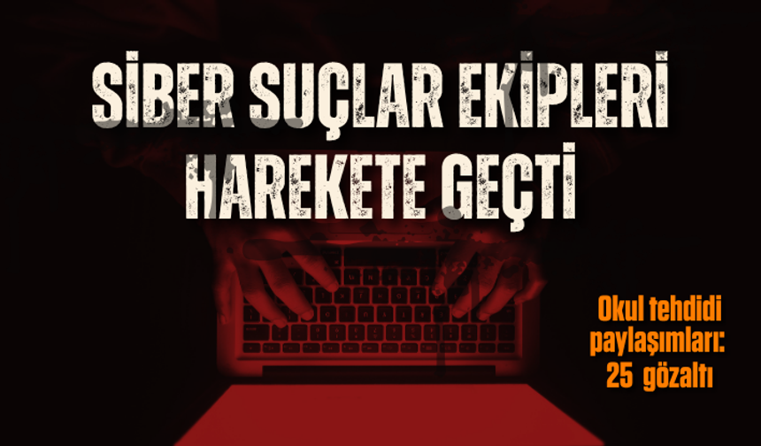 Okul saldırılarının ardından tehdit içerikli paylaşımlar yapan 25 şüpheli hakkında gözaltı kararı