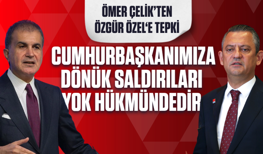 Ömer Çelik: Özgür Özel’in Cumhurbaşkanımıza dönük saldırıları yok hükmündedir