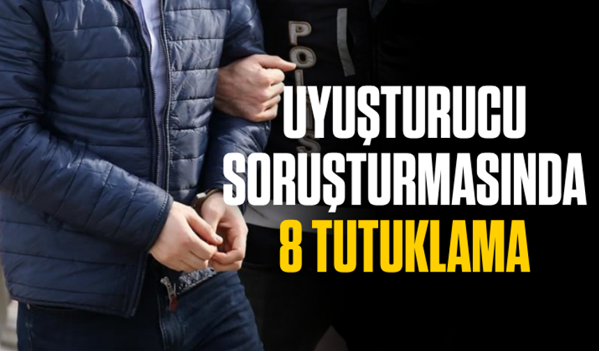 Uyuşturucu soruşturmasında 8 tutuklama
