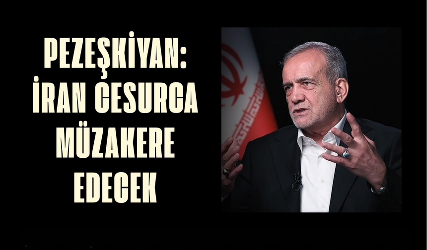 Pezeşkiyan: İran cesurca müzakere edecek