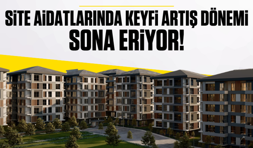 Site aidatlarında yeni dönem! Keyfi artış sona eriyor