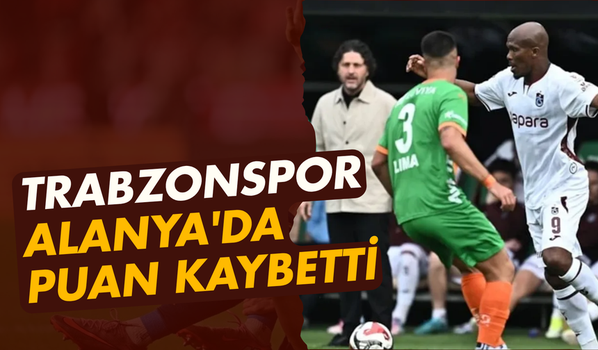 Trabzonspor, Alanya'da puan kaybetti