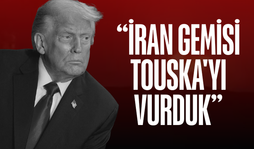 Trump: İran gemisi TOUSKA'yı vurduk