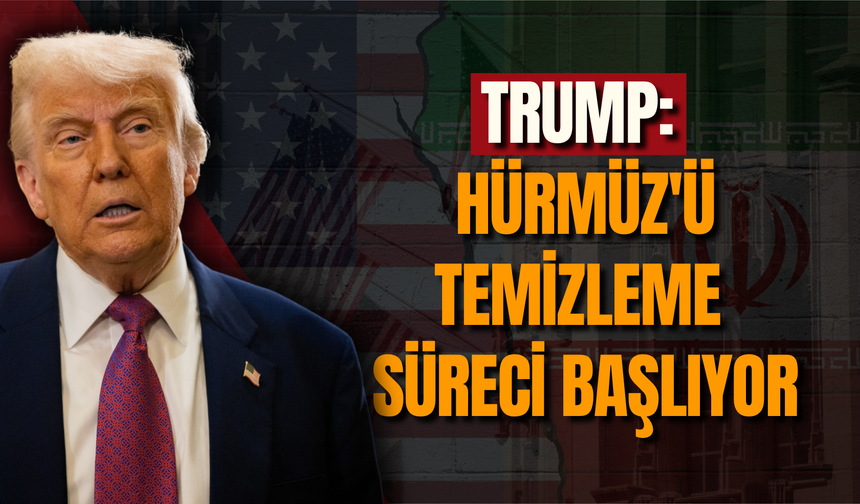 Trump: Hürmüz'ü temizleme süreci başlıyor