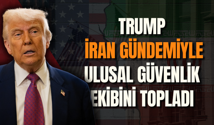Trump, İran gündemiyle ulusal güvenlik ekibini topladı