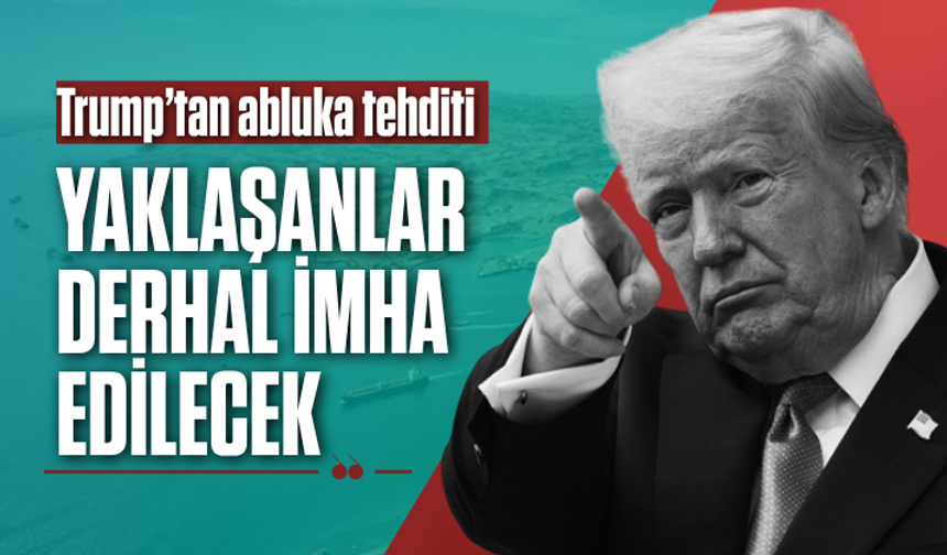 Trump'tan İran'a "abluka" tehdidi: Yaklaşanlar derhal imha edilecek