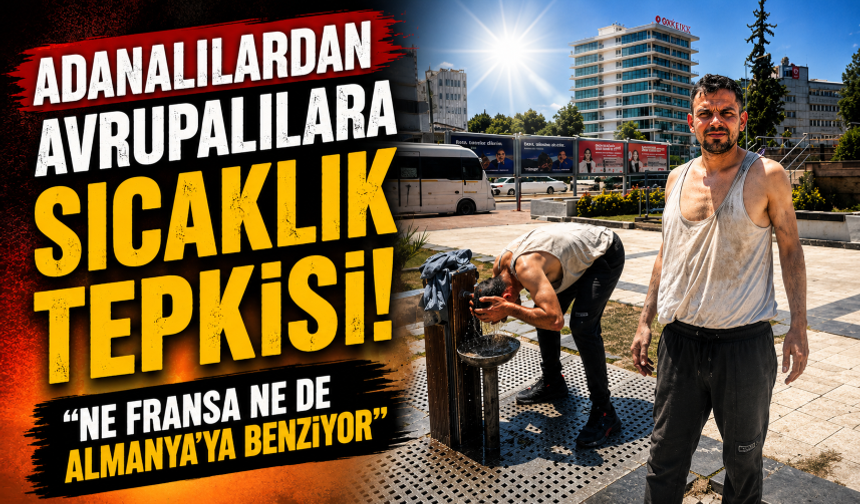 Adanalılardan Avrupalılara sıcaklık tepkisi! "Ne Fransa ne de Almanya'ya benziyor"