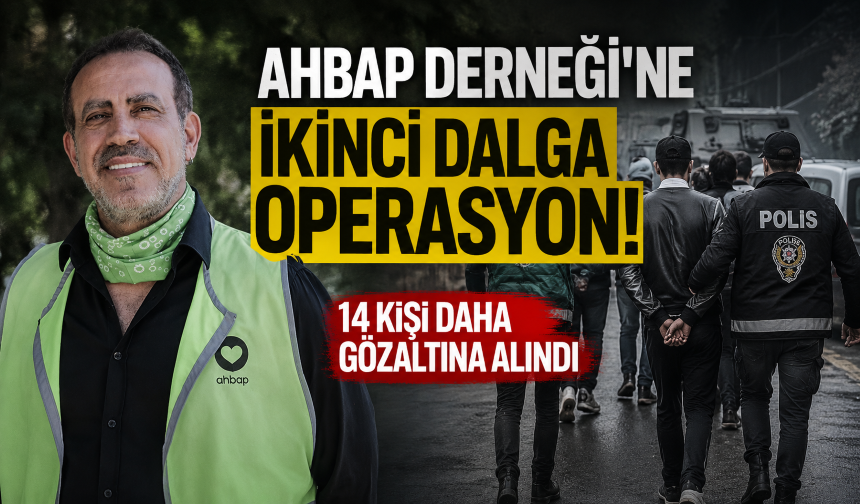 Ahbap Derneği'ne ikinci dalga operasyon! 14 kişi daha gözaltına alındı