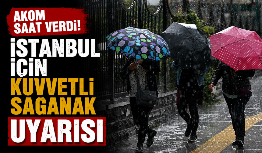 AKOM saat verdi! İstanbul için kuvvetli sağanak uyarısı