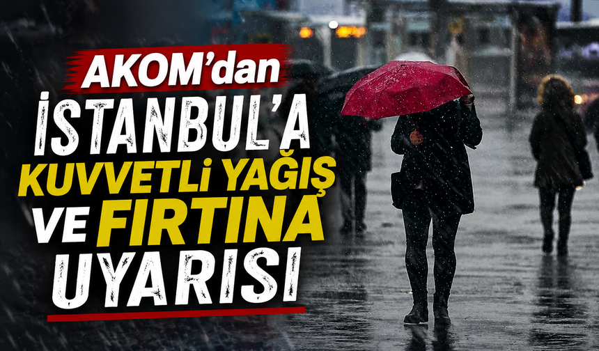 AKOM'dan İstanbul'a kuvvetli yağış ve fırtına uyarısı