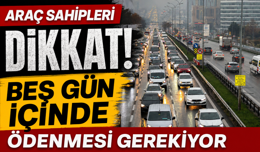 Araç sahipleri dikkat! Beş gün içinde ödenmesi gerekiyor