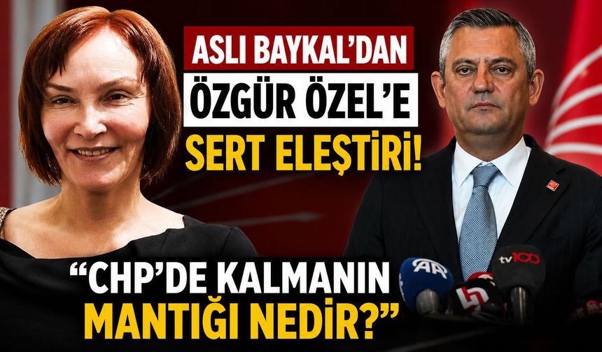 Aslı Baykal’dan Özgür Özel’e sert eleştiri! “CHP'de kalmanın mantığı nedir?”