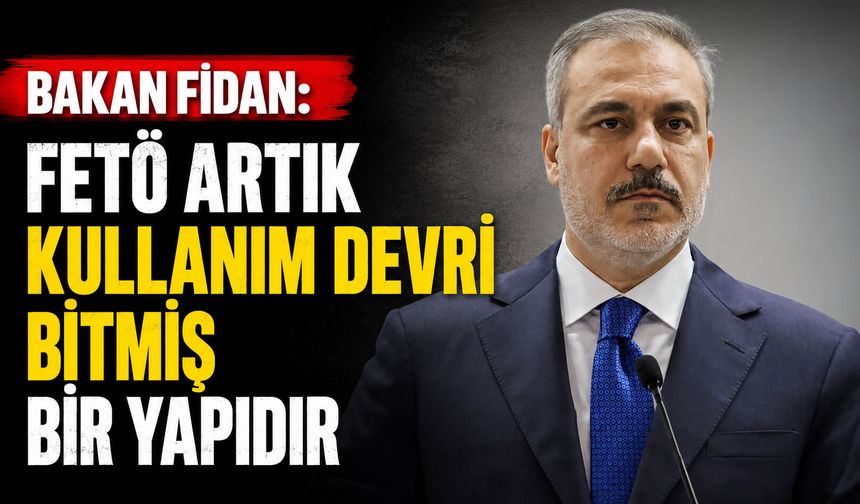 Bakan Fidan: FETÖ artık kullanım devri bitmiş bir yapıdır