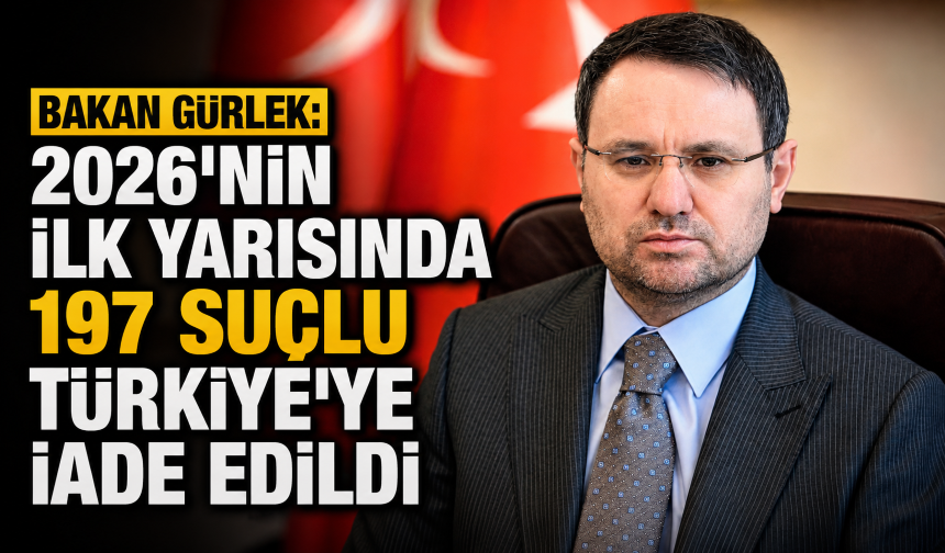 Bakan Gürlek: 2026'nın ilk yarısında 197 suçlu Türkiye'ye iade edildi