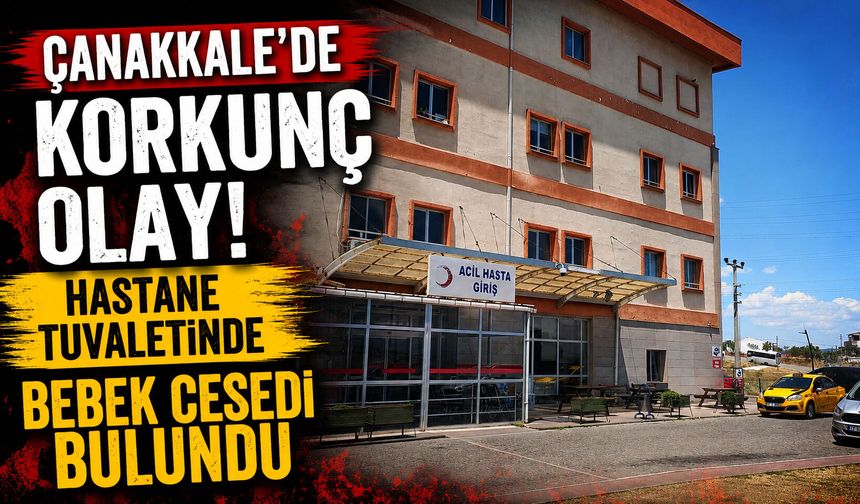Çanakkale’de korkunç olay! Hastane tuvaletinde bebek cesedi bulundu