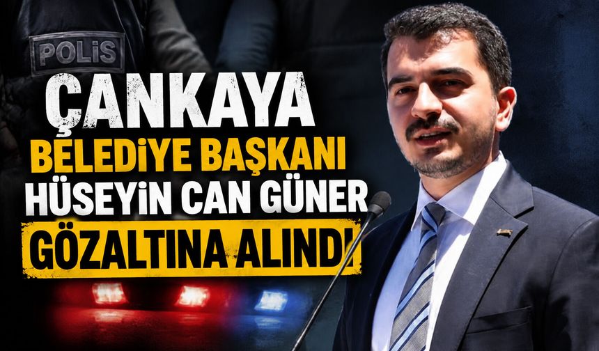 Çankaya Belediye Başkanı Hüseyin Can Güner gözaltına alındı