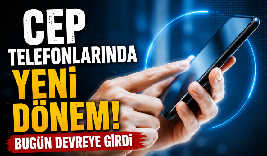Cep telefonlarında yeni dönem! Bugün devreye girdi