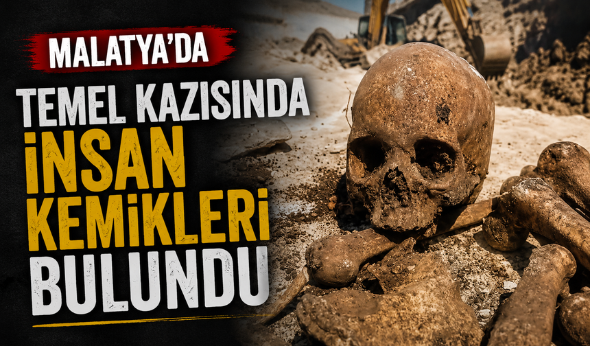 Malatya'da temel kazısında insan kemikleri bulundu