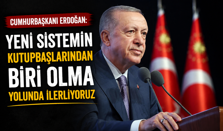 Cumhurbaşkanı Erdoğan: Yeni sistemin kutupbaşlarından biri olma yolunda ilerliyoruz