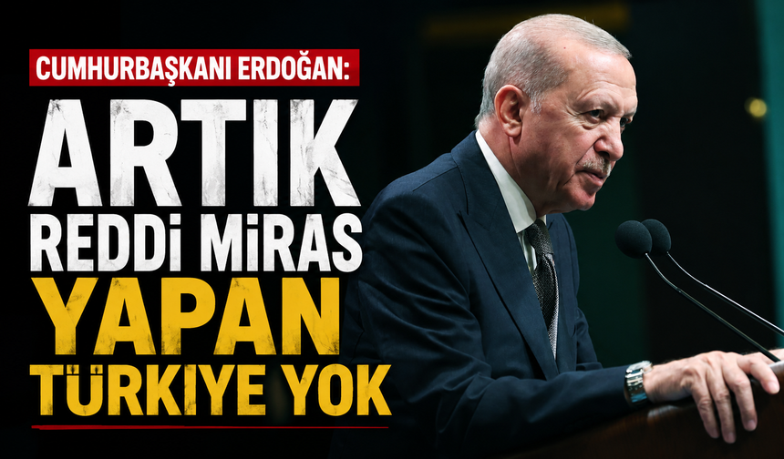 Cumhurbaşkanı Erdoğan: Artık reddi miras yapan Türkiye yok
