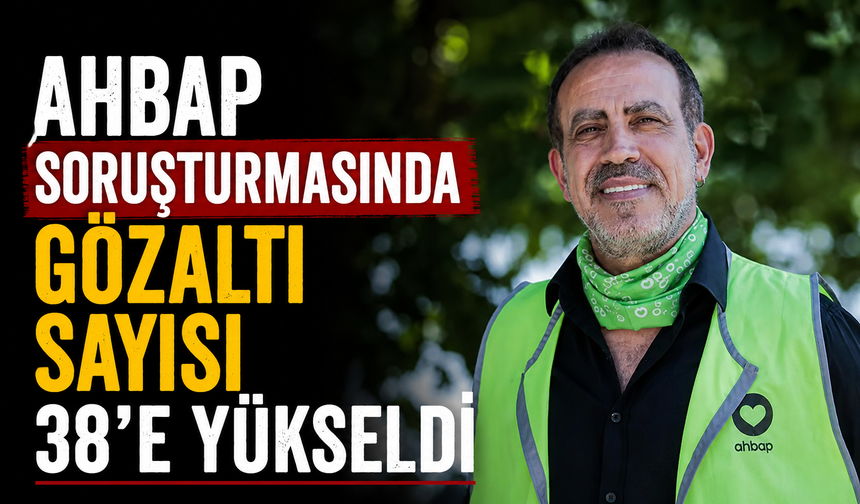Ahbap soruşturmasında gözaltı sayısı 38'e yükseldi