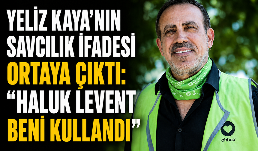 Yeliz Kaya'nın savcılık ifadesi ortaya çıktı: "Haluk Levent beni kullandı"