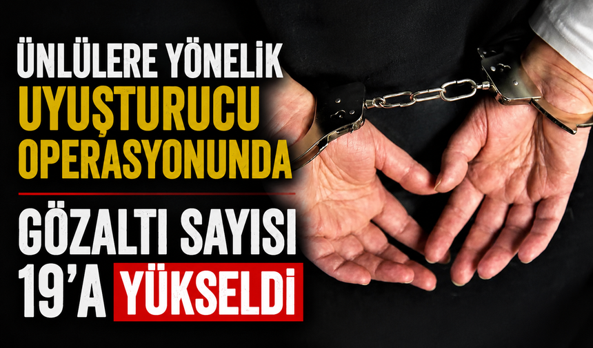 Ünlülere yönelik uyuşturucu operasyonunda gözaltı sayısı 19’a yükseldi