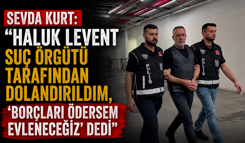 Sevda Kurt: "Haluk Levent suç örgütü tarafından dolandırıldım, 'borçları ödersem evleneceğiz' dedi"