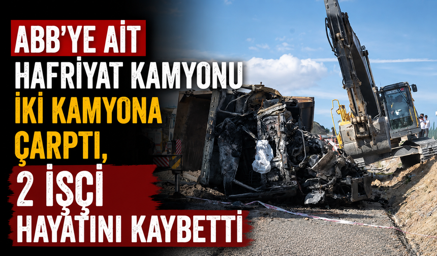 ABB'ye ait hafriyat kamyonu iki kamyona çarptı, 2 işçi hayatını kaybetti