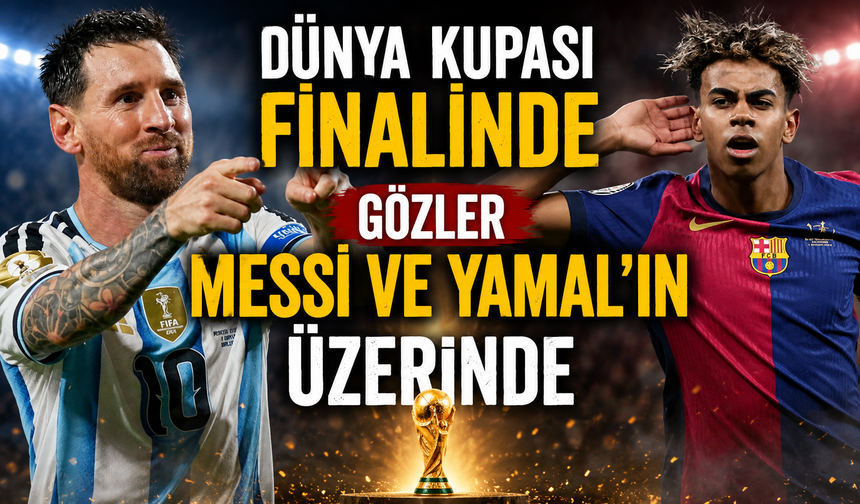 Dünya Kupası finalinde gözler Messi ve Yamal'ın üzerinde