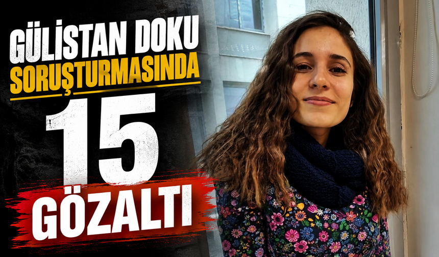 Gülistan Doku soruşturmasında 15 gözaltı