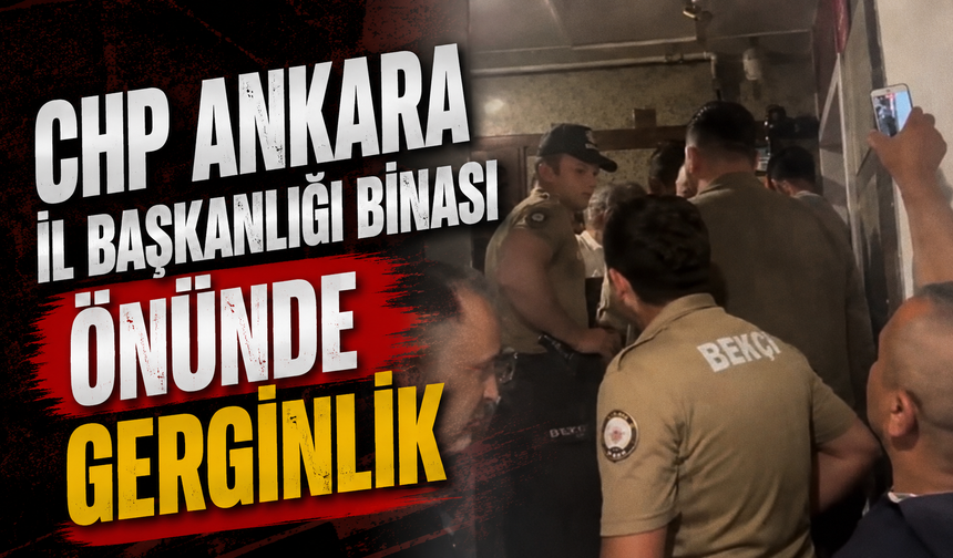 CHP Ankara İl Başkanlığı binası önünde gerginlik