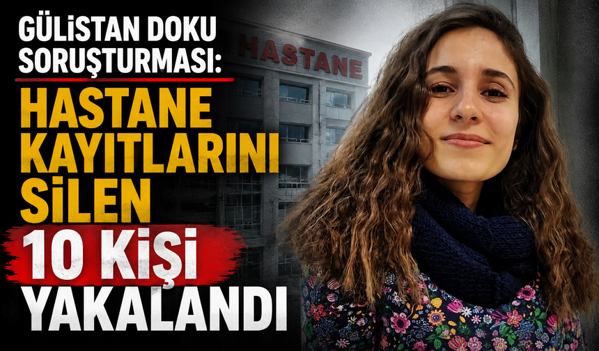 Gülistan Doku soruşturması: Hastane kayıtlarını silen 10 kişi yakalandı