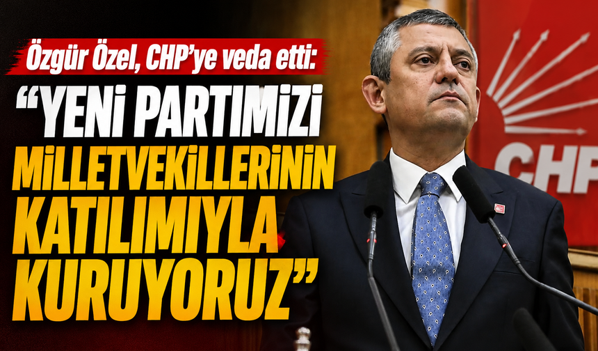 Özgür Özel, CHP'ye veda etti: "Yeni partimizi milletvekillerinin katılımıyla kuruyoruz"