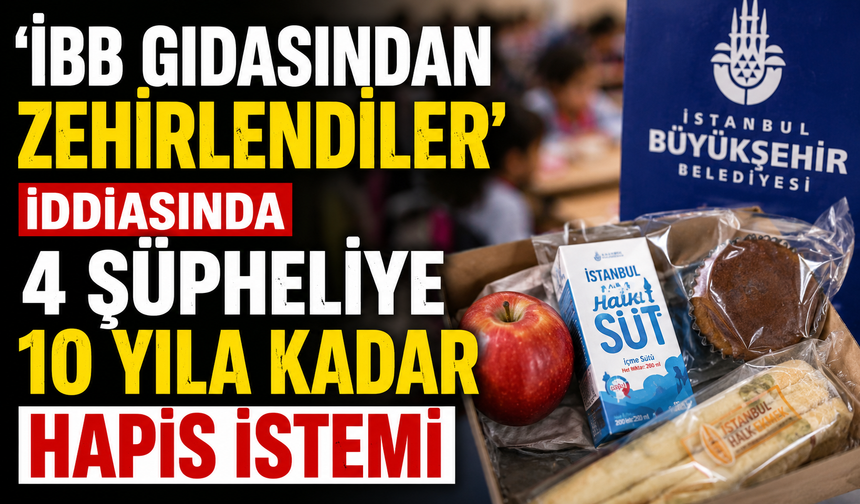 'İBB gıdasından zehirlendiler' iddiasında 4 şüpheliye 10 yıla kadar hapis istemi