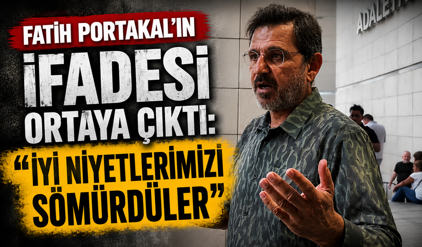 Fatih Portakal'ın ifadesi ortaya çıktı: "İyi niyetlerimizi sömürdüler"