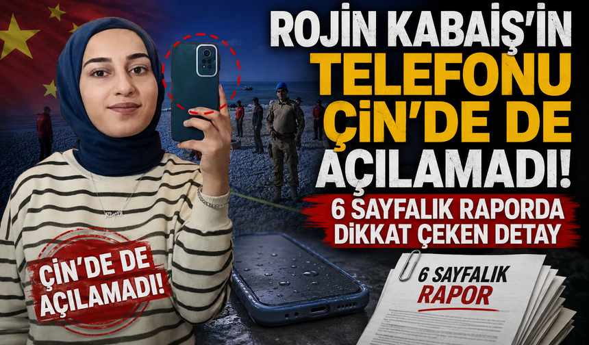 Rojin Kabaiş'in telefonu Çin’de de açılamadı! 6 sayfalık raporda dikkat çeken detay