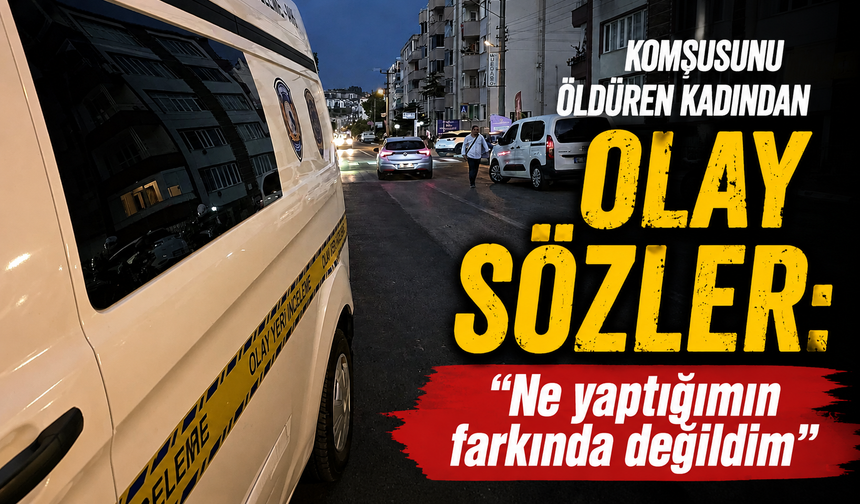 Komşusunu öldüren kadından olay sözler: "Ne yaptığımın farkında değildim"