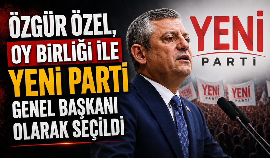 Özgür Özel, oy birliği ile YENİ Parti Genel Başkanı olarak seçildi