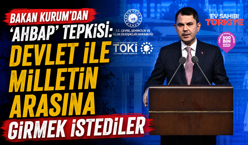 Bakan Kurum'dan 'Ahbap' tepkisi: Devlet ile milletin arasına girmek istediler
