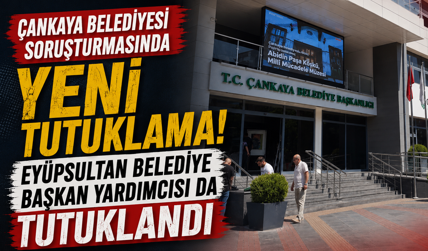 Çankaya Belediyesi soruşturmasında yeni tutuklama! Eyüpsultan Belediye Başkan Yardımcısı da tutuklandı