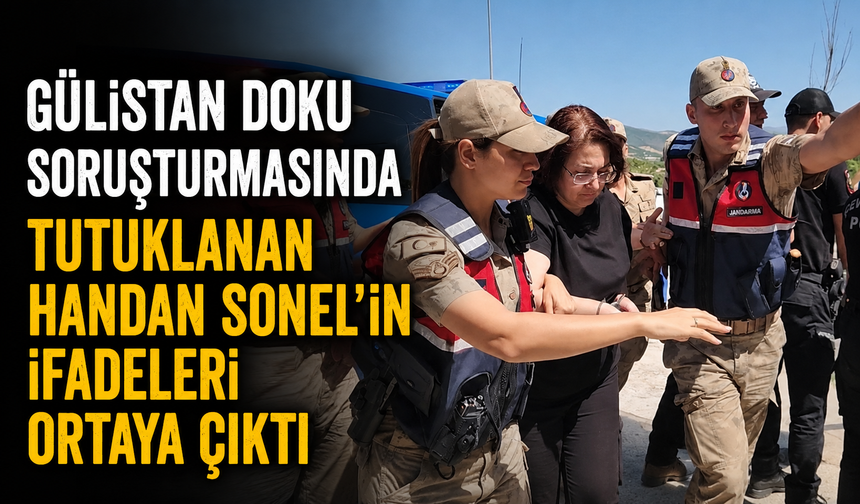 Gülistan Doku soruşturmasında tutuklanan Handan Sonel’in ifadeleri ortaya çıktı