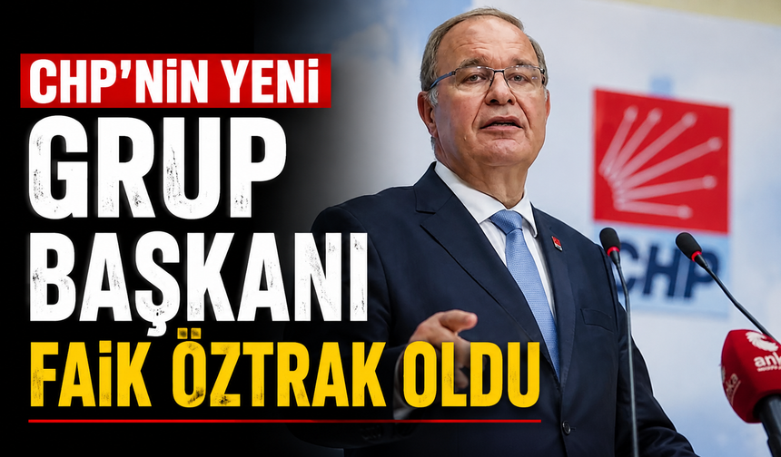 CHP'nin yeni grup başkanı Faik Öztrak oldu