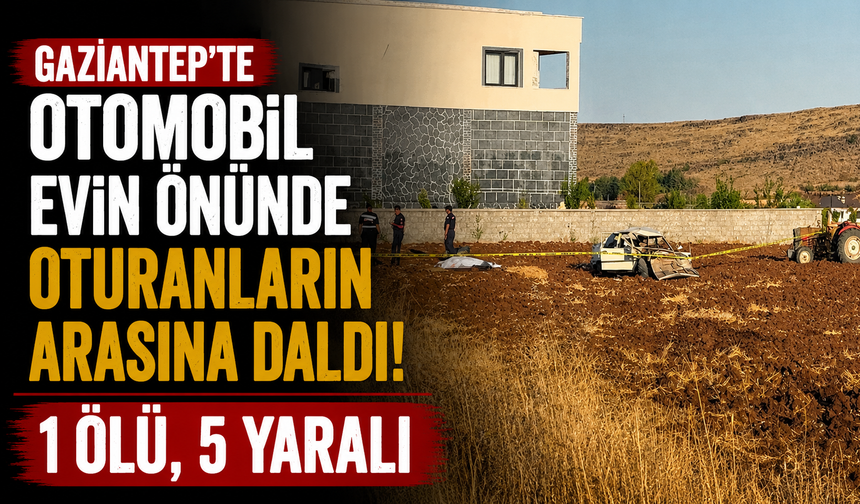 Gaziantep’te otomobil evin önünde oturanların arasına daldı: 1 ölü, 5 yaralı