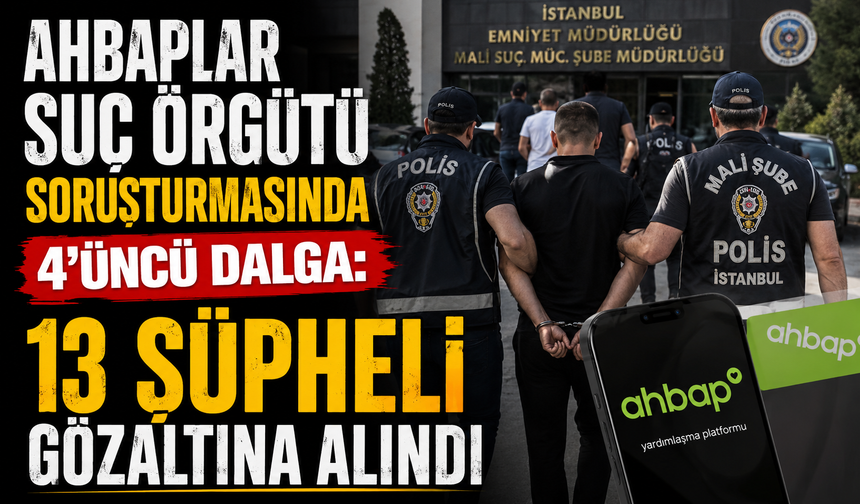 Ahbaplar Suç Örgütü soruşturmasında 4'üncü dalga: 13 şüpheli gözaltına alındı