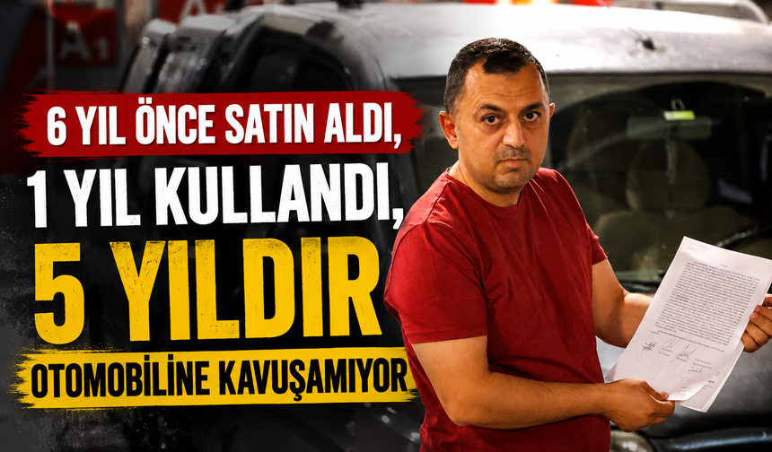 6 yıl önce satın aldı, 1 yıl kullandı, 5 yıldır otomobiline kavuşamıyor