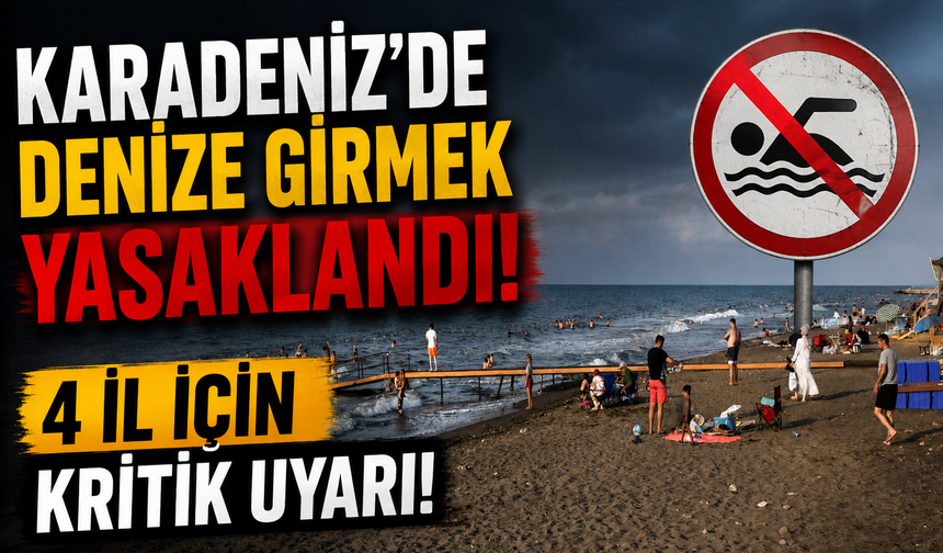 Karadeniz'de denize girmek yasaklandı! 4 il için kritik uyarı